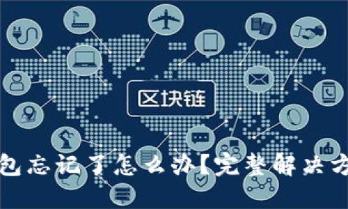 比特币钱包忘记了怎么办？完整解决方案与建议