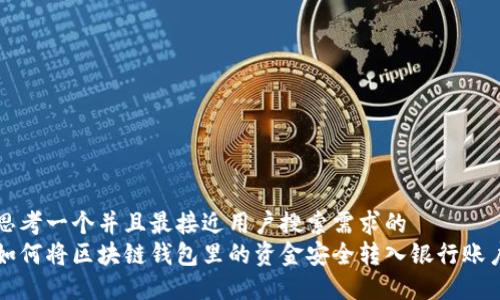 思考一个并且最接近用户搜索需求的  
如何将区块链钱包里的资金安全转入银行账户
