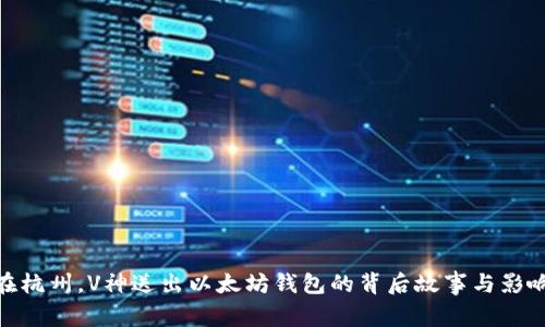在杭州，V神送出以太坊钱包的背后故事与影响