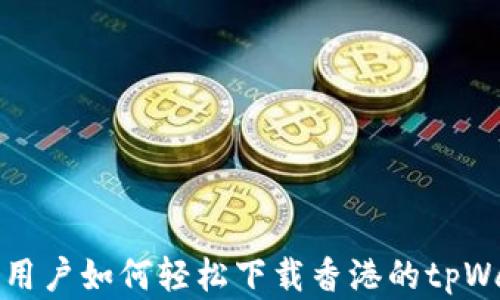 
安卓手机用户如何轻松下载香港的tpWallet应用