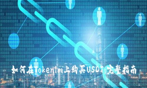如何在Tokenim上购买USDT：完整指南