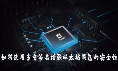 如何使用多重签名增强以太坊钱包的安全性