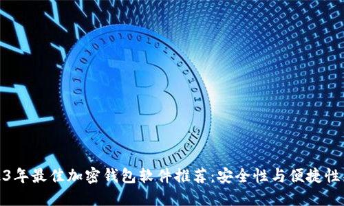 2023年最佳加密钱包软件推荐：安全性与便捷性兼顾