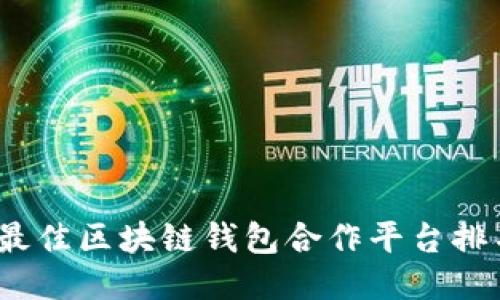 2023年最佳区块链钱包合作平台排名及评测