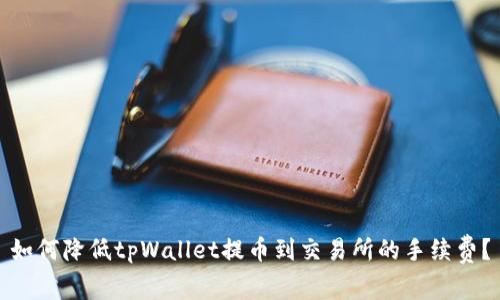 如何降低tpWallet提币到交易所的手续费？