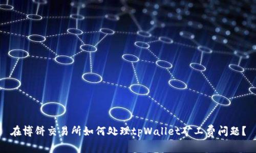 在博饼交易所如何处理tpWallet矿工费问题？