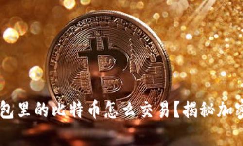 biasuanzi钱包里的比特币怎么交易？揭秘加密货币的魔力！