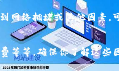 购买USDT后能否马上提到钱包，通常取决于你所使用的交易平台以及你的交易方式。下面是一些相关的因素和步骤，可以帮助你更好地理解这个过程：

1. 选择合适的交易平台
不同的交易平台对提现的政策各有不同。有些平台支持即时提现，而有些则可能需要一定的时间处理。
例如，知名的交易所如Binance、Coinbase、Huobi等通常提供较快的提现服务，而一些小平台可能会有更长的处理时间。务必在选择平台时查看用户评价和提现政策。

2. 交易账户的验证
很多平台在你首次进行提现时，可能会要求你进行身份验证，比如上传身份证明文件。这一过程可能需要一些时间，如果你的账户已完成验证，那么提现速度会快很多。
确保你提前完成这些步骤，以便在真正需要提现的时候，不会因为验证问题而导致延误。

3. 提现的时间
一旦你购买USDT，提出到钱包的速度通常也与网络状况相关。例如，在高峰时段，区块链网络的拥堵可能会导致交易确认时间延长，所以理想情况下，尽可能避免在交易高峰时段进行提现。

4. 提现手续费
提现时，许多平台会收取一部分手续费。这个费用可能会根据你要提取的数量和网络的拥堵情况有所不同。务必清晰了解这一点，避免因手续费的问题影响你的资金流动。

5. 安全性
在提现之前，确保你的钱包地址是正确的。因为区块链交易是不可逆的，一旦交易确认，你将无法找回错误发送的资金。最好在小额测试后再进行大额交易，以确保没有问题。

6. 资金到账的速度
大部分情况下，从交易平台提现到你的个人钱包，到账速度是相对较快的，一般会在几分钟到几小时内完成。但若遇到网络拥堵或其他因素，可能会延长到账时间。
如果你在几个小时后仍未收到资金，请检查交易状态，确保交易在平台上已完成，并关注钱包的确认状态。

所以，总结来说，购买USDT后提到钱包的速度受多种因素影响，包括交易平台的政策、账户验证状态、网络状况、手续费等等。确保你了解这些因素，可以帮助你缩短提现时间，让资金更快到达你的钱包……这样一来，你就可以更灵活地管理自己的加密资产了！