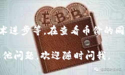 要在tpWallet上查看币价，你可以按照以下步骤进行：

步骤一：打开tpWallet应用
首先，确保你已经在你的手机上安装了tpWallet应用。如果尚未安装，可以通过应用商店下载并安装。打开应用后，你会看到一个友好的用户界面。

步骤二：创建或登录账户
如果你是新用户，需要创建一个账户；如果你已经有账户，直接登录即可。登录后，你会被引导到主页面，在这里可以进行各种操作，包括查看币价。

步骤三：选择你感兴趣的币种
在主页面，你会看到一个“市场”或“币种”选项。点击进入后，你可以看到不同的数字货币列表。浏览这些币种，找到你想查看的特定币种。

步骤四：查看币价
点击你选择的币种后，你将能够看到该币种的实时价格、24小时涨跌幅、成交量等重要市场数据。为了保证信息的准确性，你可以刷新页面，以确保获取最新信息。

步骤五：添加到关注列表
如果你希望持续关注某个币种，通常tpWallet会提供一个“添加到关注”或“收藏”选项。通过此功能，你可以快速访问你感兴趣的币种价格，而不必一一搜索。

步骤六：使用图表分析
很多钱包应用，包括tpWallet，通常还提供了图表功能，可以让用户更直观地查看币价的历史走势。这些图表能够帮助你判断市场趋势，做出更明智的投资决策。

额外提示
还要注意的是，币价受多种因素影响，比如市场需求、新闻事件或技术进步等。在查看币价的同时，建议也关注相关的市场信息，以便对投资做出全面的判断。

希望这些步骤能够帮助你顺利在tpWallet上查看币价！如果还有其他问题，欢迎随时问我。