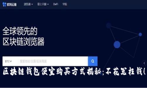 区块链钱包便宜购买方式揭秘：不花冤枉钱！