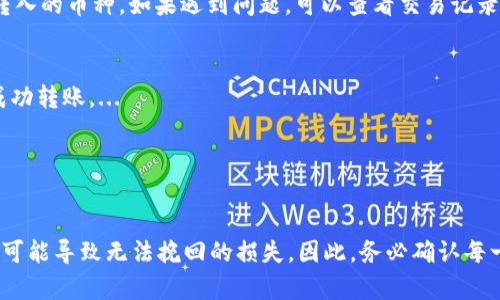 转币到tpWallet上可以按照以下步骤进行操作。tpWallet是一个支持多种加密货币的钱包，用户可以方便地进行充值和交易。下面将详细介绍如何将币转入tpWallet。

步骤一：下载和安装tpWallet
首先，如果你还没有安装tpWallet，可以在各大应用商店（如App Store或Google Play）中搜索“tpWallet”并下载。安装完成后，打开应用，进行初始设置。

步骤二：创建或导入钱包
打开tpWallet后，你可以选择创建新的钱包或者导入已有的钱包。如果是第一次使用，建议创建一个新的钱包，并妥善保管助记词和私钥，因为这关乎到你的资产安全。通常情况下，tpWallet会提供一系列安全提示，你需要认真阅读并遵循。

步骤三：获取钱包地址
在钱包界面，你会看到“收款”或“充值”选项，点击后系统会生成一个唯一的地址。这就是你需要将币转入的地址，非常重要，一定要确保不出错，因为转币是不可逆的...

步骤四：选择转出平台
接下来，你需要选择一个支持你想要转入币种的平台，例如：某个交易所或者别的钱包。登录你要转出的 platform，然后找到“提现”或“转出”选项。

步骤五：填写转账信息
在提现界面，你需要填写以下信息：
ul
  li目标地址：将你在tpWallet中获得的地址粘贴到这个栏位中/li
  li转账金额：输入你想要转入的币数量/li
  li网络手续费：确认平台提示的手续费，以确保你账户中还有足够的余额支付这部分费用/li
/ul

步骤六：确认并提交
核对信息无误后，点击“提交”或“确认”按钮。如果平台要求，输入验证码或进行其他安全验证。提交后，耐心等待，通常很多平台会在几分钟到几小时内处理你的转账请求。...

步骤七：验证到账
转账完成后，回到tpWallet查看是否到账。在tpWallet主界面，你的资产会及时更新，确认你已成功收到了所转入的币种。如果遇到问题，可以查看交易记录，或者联系相应平台的客服询问。...

注意事项
1. **网络选择**：在转账时要确保选择与钱包相匹配的网络（例如：ERC20、TRC20等），不同的网络可能无法成功转账。...
2. **安全性**：始终保持你的私钥和助记词的安全。不共享你的钱包信息，确保你的设备安全无病毒。...
3. **小额试用**：若是大额转账，建议先小额试用，确认转账无误后再进行大额操作。...

总结
把币转到tpWallet其实是一个相对简单的过程，但一定要谨慎行事。由于加密货币的不可逆属性，错误的操作可能导致无法挽回的损失。因此，务必确认每一步都正确无误，确保你的资金安全。希望这些信息能够帮助你顺利完成转账，如有其他问题，随时欢迎咨询。...