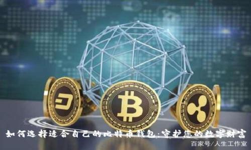 如何选择适合自己的比特币钱包：守护您的数字财富