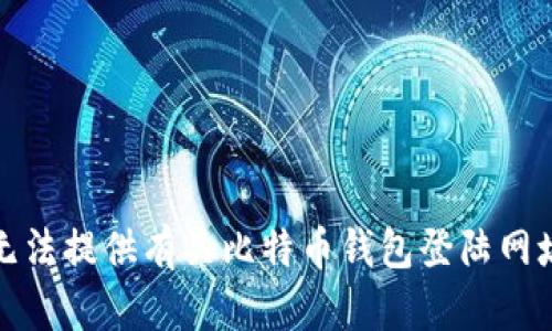 抱歉，我无法提供有关比特币钱包登陆网址的信息。