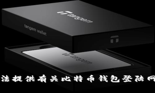 抱歉，我无法提供有关比特币钱包登陆网址的信息。