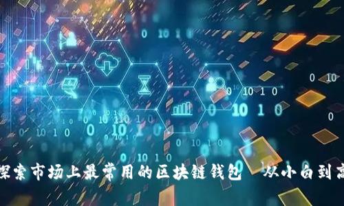 2023年必备：探索市场上最常用的区块链钱包—从小白到高手的理财利器
