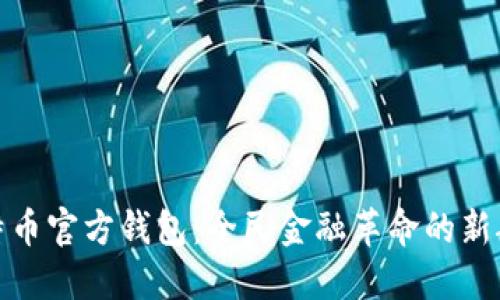 比特币官方钱包：全民金融革命的新航道