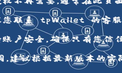 要查询 tpWallet 的授权记录，可以遵循以下步骤：

1. **登录 tpWallet**：首先，您需要登录到您的 tpWallet 帐户。确保您使用的是正确的账号和密码。

2. **访问账户设置**：登录后，通常在主页或者侧边栏能找到“账户设置”或者“安全设置”的选项。点击进入。

3. **查找授权记录**：在账户设置中，寻找“授权记录”、“授权管理”或者“应用权限”的选项。不同版本的 tpWallet 可能有不同的表述。

4. **查看详细信息**：点击相应的授权记录，您应该能够看到所有的授权信息，包括日期、应用名称、授权状态等信息。

5. **如有需要，撤销授权**：如果您发现某个应用的授权不再需要，通常在此页面上可能会有“撤销授权”或“删除授权”的选项。

6. **联系客服**：如果您在查询过程中遇到困难，建议您联系 tpWallet 的客服支持，获取更详细的帮助和指导。

7. **定期检查**：建议定期回顾您的授权记录，以保持账户安全，确保只有您信任的应用和服务可以访问您的 wallet。

请注意，具体的步骤和界面可能因版本更新而有所不同，建议根据最新版本的实际操作界面进行查询。