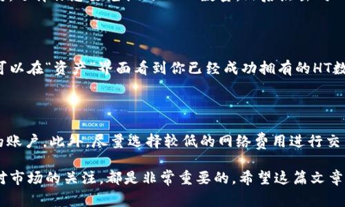 在数字货币交易中，USDT（泰达币）和HT（火币Token）是两种常见的交易工具。USDT作为一种稳定币，其价值通常与美元挂钩，而HT是火币平台的原生代币，可以用来获得交易手续费的折扣和参与平台的各种活动。那么，如何将钱包中的USDT兑换为HT呢？

步骤一：选择一个支持交易的交易所

要将USDT兑换为HT，首先你需要选择一个支持这两种数字货币交易的交易所。在众多交易所中，火币交易所无疑是最合适的选择之一—因为它不仅支持HT的交易，还能直接用USDT进行兑换。

步骤二：注册并验证账号

如果你还没有火币交易所的账号，首先需要注册一个。在注册过程中，你需要提供一些基本的信息，比如邮箱、手机号码等。注册完成后，别忘了进行身份验证，这通常包括上传身份证件和进行面部识别，以确保你的账户安全。

步骤三：充值USDT

完成注册和验证后，你需要将USDT充值到你的火币账户中。你可以通过点击“资产”选项，然后选择“充值”，找到USDT并生成充值地址。将你的USDT从其他钱包或交易所转入到这个地址。记得核对充币地址，不然可能会导致资产的丢失。

步骤四：进行USDT兑换HT

当你的USDT成功充入到火币账户后，接下来就是进行兑换了。在交易页面，你需要找到USDT/HT的交易对。选择你想要兑换的USDT数量，然后点击“买入HT”，确认订单信息。系统会实时显示交易的相关费用和兑换汇率。

步骤五：确认并完成交易

点击确认后，你的交易就会被提交。一般来说，交易会在几秒钟内完成，视市场繁忙程度而定。完成后，你可以在“资产”界面看到你已经成功拥有的HT数量。

安全提示

在进行数字货币交易时，保护自己的资产安全是非常重要的。确保启用两步验证，以防止未授权访问你的账户。此外，尽量选择较低的网络费用进行交易，以减少成本。记得定期检查你的资产状况，保持对市场动态的关注。

总结一下，将USDT兑换为HT的流程其实相对简单。但在这个过程中，确保安全，选择合适的交易所，以及对市场的关注，都是非常重要的。希望这篇文章能够帮助你成功完成兑换，享受数字货币带来的便利与乐趣。