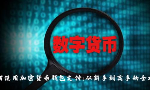 如何使用加密货币钱包支付：从新手到高手的全攻略