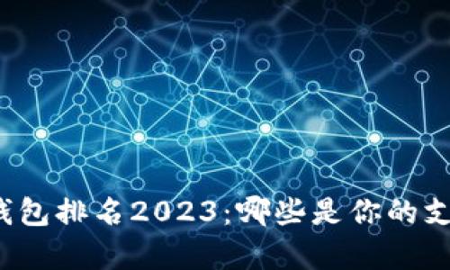 全球数字钱包排名2023：哪些是你的支付好帮手？