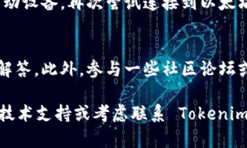 在使用 Tokenim 或其他以太坊相关工具时，无法连接到以太坊节点的问题可能会影响你的操作体验。接下来，我将为你提供一些可能的解决方法，帮助你恢复与以太坊节点的连接。

检查网络连接
首先，确保你的网络连接正常。无论是使用 Wi-Fi 还是有线连接，断开的网络都会导致无法访问以太坊节点。如果你的网络不稳定，尝试重新连接，或者更换网络环境，以确保可以顺利连接到外部服务器。

确认节点 URL 是否正确
如果你在使用自定义节点（例如本地运行的节点或第三方服务），确保你输入的节点 URL 正确无误。常见的以太坊节点 API 如 Infura 或 Alchemy，它们会提供一个特定的 URL 格式。请确保没有输入错误的字符或者遗漏的信息。

检查节点是否在线
以太坊节点有时可能会出现故障，尤其是第三方服务。你可以访问一些监控网站，如 Ethereumnodes.com，查看所选节点是否在线，或者它们的状态是否正常。如果节点不可用，可能需要切换到其他节点。

查看 Tokenim 的设置
在 Tokenim 的设置中，查看你的以太坊节点配置，确认它们与实际的节点配置一致。错误的密钥、API 令牌或端口号可能会造成连接问题。如果需要，重新配置这些设置，并确保保存更改。

尝试使用其他工具或节点
如果问题持续存在，你可以尝试使用其他工具连接以太坊节点。例如，可以使用 MyEtherWallet 或 MetaMask 进行连接，看是否能够成功访问以太坊网络。使用不同的节点提供商也可能帮助你排除连接故障。

重新启动应用程序或设备
有时候，简单的重启可以解决许多技术问题。尝试重新启动 Tokenim 应用，或者重启你的计算机或移动设备，再次尝试连接到以太坊节点。

查阅文档与社区支持
如果以上方法都无法解决问题，你可以查阅 Tokenim 的官方文档，寻找相关的帮助资源或常见问题解答。此外，参与一些社区论坛或社交媒体讨论（如 Reddit 或 Telegram 群组）也能获取更多关于此类问题的建议和解决方案。

以上的步骤可以帮助你排除无法连接以太坊节点的常见问题。如果仍然遇到困难，可能需要更深入的技术支持或考虑联系 Tokenim 的客服帮助。