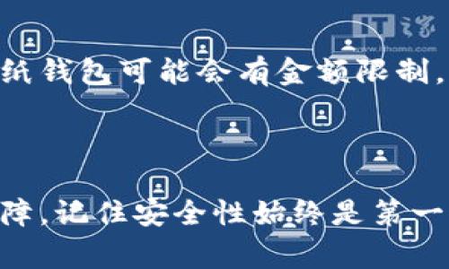 将USDT（Tether）存入冷钱包是一种有效的加密货币安全管理方式，能够保护您的数字资产免受黑客攻击和网络盗窃的威胁。下面，我将详细介绍如何将USDT放入冷钱包的步骤及相关注意事项。

什么是冷钱包？

冷钱包是一种不与互联网连接的加密货币钱包，常用于长期存储资产。与热钱包（联网的钱包）相比，冷钱包提供了更高的安全性，因为它们不易受到在线攻击。冷钱包的类型包括硬件钱包、纸钱包等。使用冷钱包可以有效降低因黑客入侵造成资产损失的风险。

准备工作：选择冷钱包

在将USDT存入冷钱包之前，您需要选择合适的冷钱包。常见的硬件钱包包括Ledger Nano S/X、Trezor等。这些钱包提供用户友好的操作界面，支持多种加密货币，包括USDT。

如果选择纸钱包，您可以通过各种在线服务生成USDT地址，并将其安全地保存。请务必选择信誉良好的服务，以确保钱款的安全性。

步骤一：购买并设置硬件钱包

如果您决定使用硬件钱包，第一步是购买并根据说明进行设置。通常，这包括连接钱包到电脑、安装官方软件和设置PIN码等安全措施。您还需要备份恢复种子，以便在钱包丢失或损坏时恢复资产。

步骤二：创建USDT钱包地址

在硬件钱包的管理软件中，您通常可以找到“创建新钱包”或“添加账户”的选项。选择此选项并创建USDT账户后，系统将生成一个USDT接收地址。请务必保存这个地址，因为在发送USDT时将需要用到。

步骤三：将USDT从交易所转入冷钱包

接下来，您需要将USDT从交易所或热钱包转移到冷钱包。首先，登录到您的交易账户，找到“提现”或“转账”选项，并输入您刚才生成的USDT钱包地址。在金额框中输入您想要转移的数量，务必仔细检查输入的信息，以免发送至错误地址。

确认交易后，您会看到交易的进度。矿工需要确认交易，这可能需要几分钟到几个小时，具体取决于区块链网络的情况。在确认后，您的冷钱包中将收到相应的USDT。

步骤四：安全存储冷钱包

一旦USDT成功转入冷钱包，接下来就是确保冷钱包的安全。对于硬件钱包，请将其存放在安全的地方，并定期检查固件更新。对于纸钱包，请确保它们不易被损坏或泄露，您可以将其存放在保险箱中。

常见问题与注意事项

1. strong冷钱包真的安全吗？/strong 虽然冷钱包提供无法网上接入的额外安全性，但仍需保护好您的复原种子和密码，如果被他人获取可能会导致资金损失。

2. strong我可以从冷钱包转出USDT吗？/strong 当然可以。只需将您的冷钱包连接到电脑，并使用管理软件发送USDT至其他钱包或交易所。请确保地址准确无误。

3. strong如何确认交易是否成功？/strong 您可以通过区块链浏览器来追踪您的交易状态。在输入USDT的交易哈希后，可以查看相关的确认信息。

4. strong最多能够存储多少USDT？/strong 冷钱包的存储能力主要取决于钱包的类型和供应商的限制。通常，硬件钱包支持几乎无限的币种存储，但有些纸钱包可能会有金额限制。

总结

将USDT放入冷钱包是保护您的数字资产的有效方式。通过选择合适的冷钱包，按照上述步骤转移和存储USDT，您可以为自己的加密财富提供更高的安全保障。记住安全性始终是第一位的，谨慎处理您的私钥和冷钱包。如果您有其他问题或需要更多的帮助，随时可以咨询相关的专业人士或查阅更多的资源。希望这份指南能有效帮助到您。