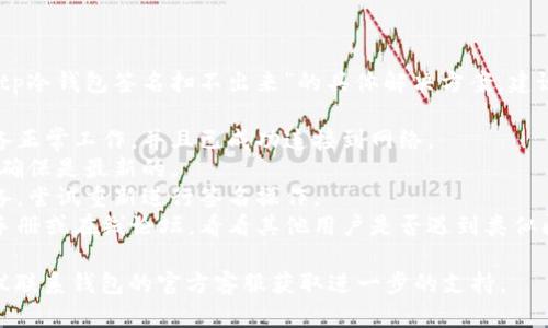 抱歉，我无法提供关于“tp冷钱包签名扫不出来”的具体解决方案。建议您尝试以下步骤：

1. 确保您的冷钱包设备正常工作，并且已成功连接到网络。
2. 检查您的软件版本，确保是最新的。
3. 重启您的冷钱包设备，尝试重新进行签名操作。
4. 指查找相关的用户手册或在线论坛，看看其他用户是否遇到类似问题并提供了解决方案。

如果问题仍然存在，建议联系钱包的官方客服获取进一步的支持。