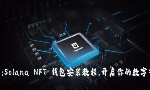 新手必看：Solana NFT 钱包安装教程，开启你的数字艺术之旅！