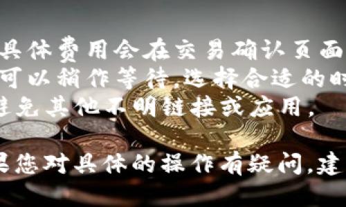 要将tpWallet中的币兑换成USDT，您可以按照以下步骤进行：

### 1. 登录tpWallet
首先，您需要打开tpWallet应用程序，并使用您的凭证登录账户。

### 2. 选择要兑换的币种
在钱包界面，找到您想要兑换的币种。通常，这些币种会以列表形式列出，您只需选择要兑换的币种。

### 3. 进入交易界面
选择币种后，通常会有一个“交易”或“兑换”的选项。点击这个选项，进入交易界面。

### 4. 选择兑换为USDT
在交易界面，您需要选择兑换的目标币种——USDT。通常，您需要在下拉菜单中找到“USDT”，然后选择它。

### 5. 输入兑换数量
接下来，输入您想要兑换的币种数量，系统会显示出您能得到的USDT数量。

### 6. 确认交易
在确认所有信息无误后，您可以点击“确认”按钮，提交交易请求。

### 7. 等待交易完成
大多数情况下，交易会在几分钟内完成，您可以在“交易记录”中查看交易状态。

### 8. 检查余额
交易完成后，返回钱包主页，检查您的USDT余额是否已经更新。

### 提示
- **费用**：请注意，兑换过程中可能会收取一定的手续费，具体费用会在交易确认页面显示。
- **汇率**：兑换时的汇率会有所波动，因此在确认之前，您可以稍作等待，选择合适的时机兑换。
- **安全性**：始终确保您是在官方应用程序中进行交易，避免其他不明链接或应用。

以上就是在tpWallet中将币兑换成USDT的一系列步骤。如果您对具体的操作有疑问，建议查阅tpWallet的官方文档或联系客服获取更详细的信息。