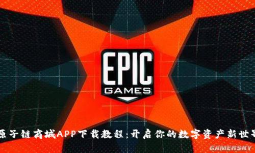 原子链商城APP下载教程：开启你的数字资产新世界