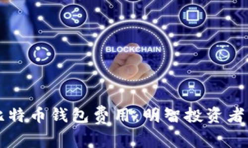 深入了解比特币钱包费用：明智投资者的必备指南