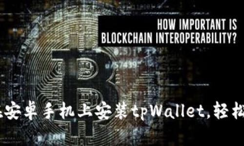 全面指南：如何在安卓手机上安装tpWallet，轻松享受区块链服务