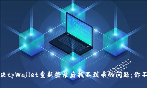  : 如何解决tpWallet重新登录后找不到币的问题：你不是一个人！
