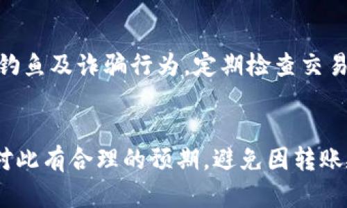 从平台往tpWallet转账的时间会受到多个因素的影响，包括转账平台的处理速度、区块链网络的拥堵情况以及tpWallet所使用的区块链。

一般来说，转账的时间可以分为以下几个方面：

1. 平台处理时间

首先，转账请求需要在平台端进行处理。这通常是一个快速的过程，可能在几分钟内完成。但在高峰时段，处理时间可能会有所延长，因此建议在非高峰时段进行转账。


2. 区块链确认时间

完成平台处理后，转账会被提交到相关的区块链网络。在这一阶段，转账需要等待被矿工确认。不同的区块链有不同的确认时间，例如，比特币网络的确认时间大约在10分钟左右，而以太坊网络通常在1到5分钟之间。


3. 网络拥堵情况

如果网络在拥堵期，转账的确认时间可能会延长。用户可以通过查看区块链浏览器来了解当前网络的状态，以及转账的状态。这时候，调整转账手续费可以加快确认速度，但也要注意手续费的成本。


4. tpWallet的处理速度

最后，tpWallet本身的处理速度也会影响到账时间。大多数情况下，认可的转账会很快显示在钱包中，但如果tpWallet遇到技术问题或者正在维护，到账时间会相应延迟。


综合考虑：从平台到tpWallet的转账时间

因此，从平台往tpWallet转账的总时间通常在几分钟到几小时之间。如果顺利，可能在短短几分钟内到账，但在一些情况下，可能需要更长时间。因此，对于急需款项的用户，建议提前做好安排，以防转账延迟。


附加建议：确保转账安全

在进行转账时，为了确保资金安全，请务必确认接收地址的正确性，同时保持警惕，避免网路钓鱼及诈骗行为。定期检查交易记录也是确保个人资产安全的重要一环。


总结：从平台转账到tpWallet的时间因多种因素而异，通常在几分钟到几小时之间，用户应对此有合理的预期，避免因转账延迟而影响自己的计划。