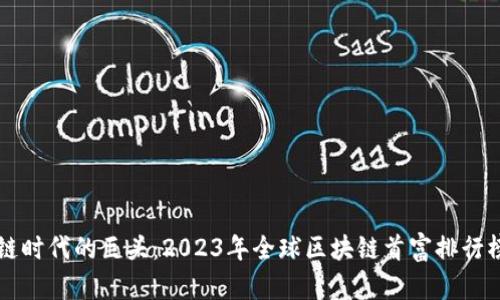 区块链时代的巨头：2023年全球区块链首富排行榜揭晓
