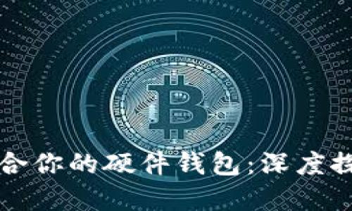 如何选择最适合你的硬件钱包：深度探讨及购买推荐