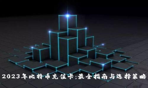 2023年比特币充值卡：最全指南与选择策略
