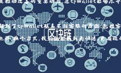 为什么tpWallet联系不到客服？揭开背后的真相...

在数字钱包的浩瀚海洋中，tpWallet以其多种加密货币支持、高效的交易方式和用户友好的界面，赢得了众多用户的青睐。然而，在这个看似光鲜亮丽的背后，有些用户却纷纷反映联系不到客服，这样的疑问引起了一些人的关注：为什么tpWallet联系不到客服？是系统故障，还是背后透露出其他信息呢？

在详细探讨这个问题之前，首先让我们了解一下tpWallet的背景。tpWallet是一款相对较新的数字钱包，主打安全、高效以及多功能性，尤其在年轻人中间，因其设计简洁而受到热爱。然而，随着用户数量的攀升，随之而来的问题也日益显现——尤其是客服系统的响应时间和有效性。

1. 客服系统的架构...这真的靠谱吗？

许多数字钱包为了降低运营成本，选择了一种更加自动化的客服系统，例如人工智能聊天机器人。这样的系统不仅能够24小时提供服务，还可以处理大量的常见问题。然而，当用户遇到复杂或者特定的问题时，这些机器人往往难以满足需求，导致用户只能无奈地等待人工客服的介入。

在这种情况下，tpWallet的客服架构可能面临着一些瓶颈。或许是因为用户数量急剧增加，导致客服团队无法及时响应；或许是系统本身存在某种漏洞，使得部分用户的求助信息未能被系统有效捕捉...

2. 高峰时期的客服压力...无法呼唤的援助

我们都知道，诸如TP钱包这样的数字货币平台，特别是在市场波动剧烈、币价上扬或下跌时，用户的需求会急剧增加。此时，许多人蜂拥而至，想咨询客服以确认交易安全、寻求技术协助等，其实就像是一场“客服大逃亡”。

客服热线、在线聊天和工单请求堆积如山，系统可能会因为大量请求而出现延迟响应、信息丢失等问题。这种情况下，你可能会发现自己发出的请求在海量信息中被淹没，醒醒，这仿佛是一场梦魇...谁能够体会深夜里，静静等待的无奈感？

3. 地域限制和时差...可能“无声”的跨国壁垒

许多用户在寻求联系的时候，也许没有意识到，tpWallet的客服运营并非全球统一。不同地域、不同国家的客服热线和工作时间可能各不相同，因此你在某个深夜发出的问题，未必能够被全球各地的客服及时接收到...

如果你正好在工作日的晚上，客服大部分可能已经下班，而你却仍渴望回复，这恰恰是大多数人屡屡碰壁的原因——这种时差造成的无声壁垒，使得你的求助被淹没在时间的洪流之中。

4. 社交媒体上的“寻人启事”...

在这个社交媒体盛行的时代，许多客户选择通过Twitter、Facebook等途径向品牌寻求帮助。然而，对于tpWallet这样的数字钱包，其社交媒体的响应速度还远不及很多传统企业。显然，很多人在社交平台上发出“寻人启事”，希望能得到官方的关注和支持，但往往收效甚微...

如此一来，用户的纠结也随之升级，社交媒体宛如一条长河，你的一声叹息在海量信息中淹没，让人倍感失落...

5. 解决方案与希望...别再独木难支

当然，虽然我们无法改变现状，但我们可以寻求解决方案。首先，用户在联系tpWallet客服之前，可以尝试以下几种方式：

ul
    li检查常见问题（FAQ）：很多问题在官方网站的常见问题中已经有了解释，查看这些信息或许能帮助你快速解决问题。/li
    li使用社交媒体：尽管传统的客服联系不顺利，但在社交媒体上发微博、Tag相关官方账号或者使用相关话题，有时容易引起关注。/li
    li参与社区：加入tpWallet的用户社区，与其他用户沟通，获取他们的建议和经验，也许会有意想不到的收获。/li
/ul

无论如何，投资数字货币始终处于高风险之中，选择一个合适可靠的钱包，并建立良好的客服联系，实在是尤为重要。用户的反馈是推动改善的重要动力，愿tpWallet能够尽早其客服系统，尽快能为每一个用户提供及时、有效的帮助。

6. 总结：期待一个更好的服务未来…

在信息化时代，我们习惯了随时随地获取服务和支持，然而，数字钱包的普及也伴随着客服问题的显现。通过本文的分析，我们了解到了tpWallet联系不到客服的原因，包括客服系统架构、客服高峰期间的压力、地域与时差影响以及社交媒体互动的乏力...

希望不久的将来，越来越多的数字钱包能够通过客服体验，来迎合用户的期待，让用户在面对技术问题时，不再感到“孤独无援”。也许，换个方式，我们就能找到更快速、更有效的客服解决方案…期待那个时刻的到来！

tpWallet, 客服, 数字钱包, 用户反馈/guanjianci 

请注意：上述内容为模拟文本，实际情况可能因时间和地区的不同而有所变化。