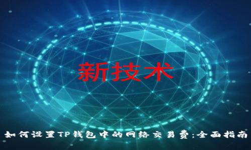 如何设置TP钱包中的网络交易费：全面指南