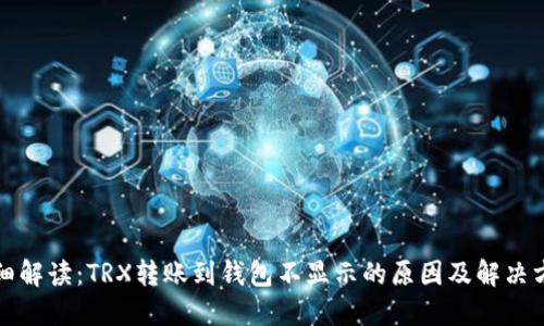 详细解读:TRX转账到钱包不显示的原因及解决方案