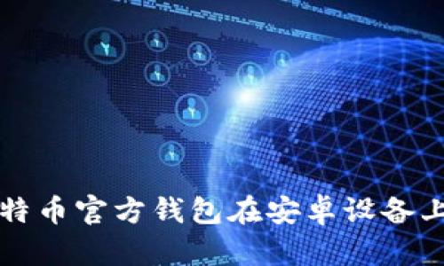 如何下载比特币官方钱包在安卓设备上的完整指南
