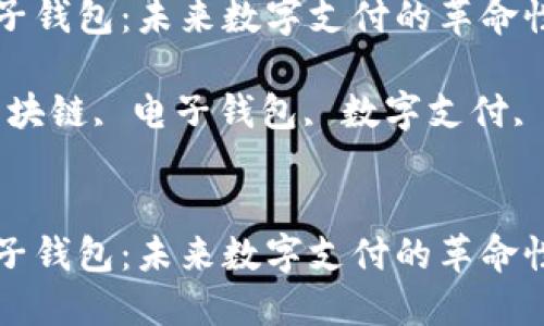 区块链电子钱包:未来数字支付的革命性解决方案
关键词:区块链, 电子钱包, 数字支付, 安全性
区块链电子钱包:未来数字支付的革命性解决方案