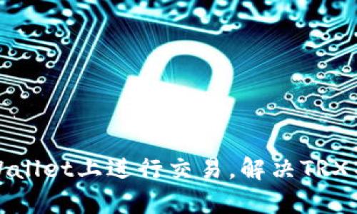 如何在tpWallet上进行交易，解决TRX不足的问题